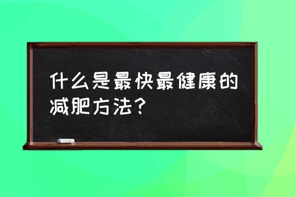 最快减肥方法是什么 什么是最快最健康的减肥方法？