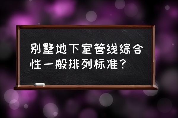 地下管线摸排 别墅地下室管线综合性一般排列标准？