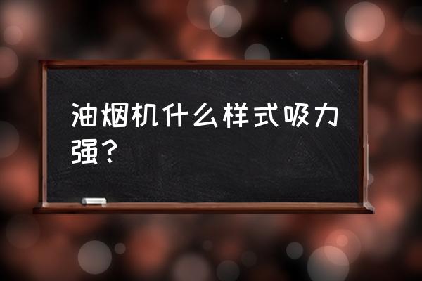 油烟机哪种款式效果好 油烟机什么样式吸力强？