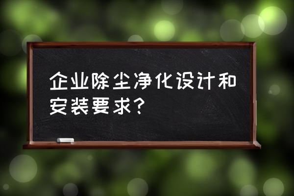 除尘器安装标准 企业除尘净化设计和安装要求？