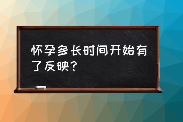 怀孕第几天开始有反应 怀孕多长时间开始有了反映？