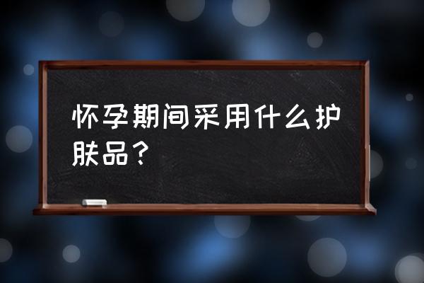 孕妇可以用的护肤品吗 怀孕期间采用什么护肤品？