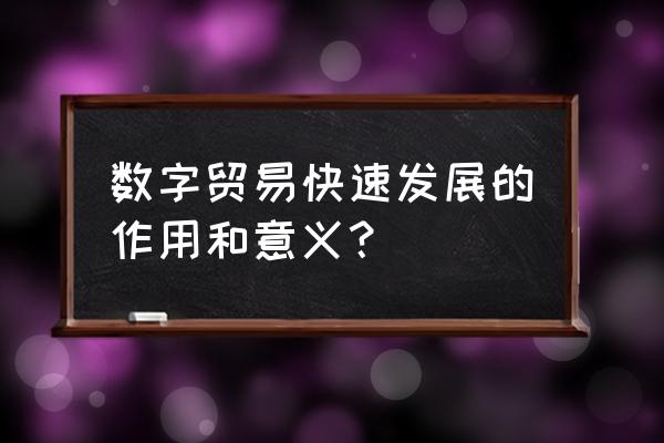 全球数字贸易 数字贸易快速发展的作用和意义？