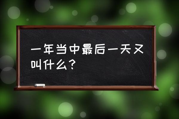 一年的最后一天叫 一年当中最后一天又叫什么？