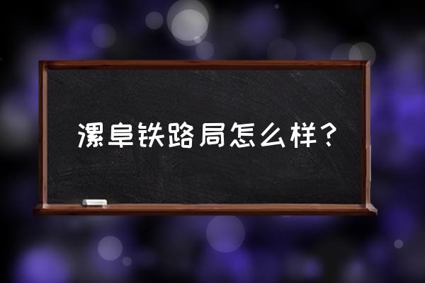 2020漯阜铁路最新 漯阜铁路局怎么样？