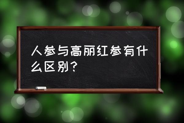 高丽参与红参的区别 人参与高丽红参有什么区别？