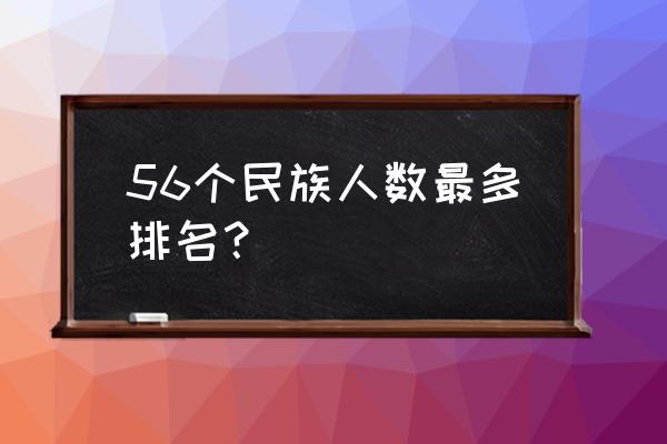 56民族排名 56个民族人数最多排名？