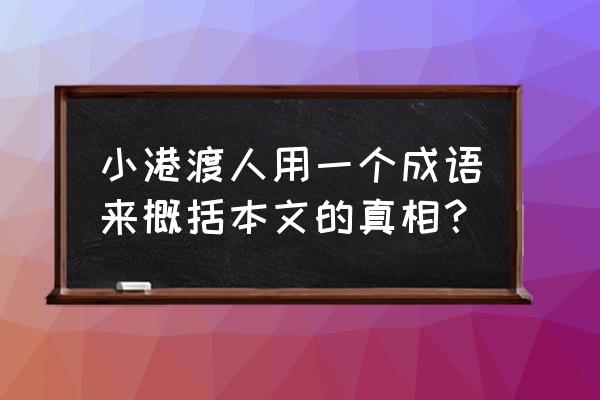 小港渡者的道理 小港渡人用一个成语来概括本文的真相？