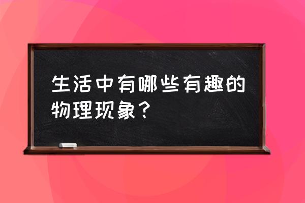 生活中的物理事例 生活中有哪些有趣的物理现象？