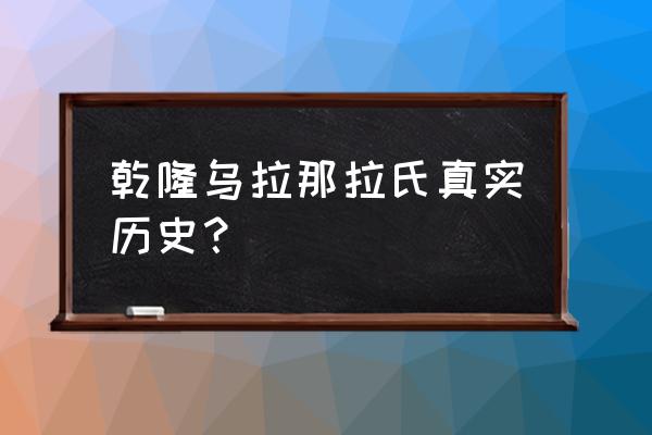 辉发那拉氏真实历史 乾隆乌拉那拉氏真实历史？