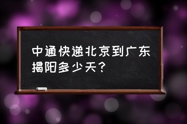 广东揭阳到北京快递几天 中通快递北京到广东揭阳多少天？