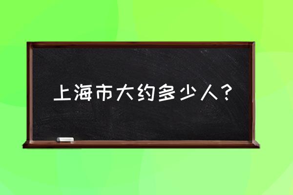 中国上海人口 上海市大约多少人？