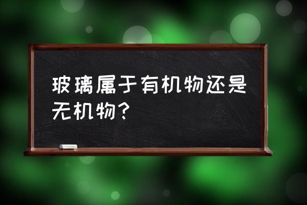 玻璃钢是有机物吗 玻璃属于有机物还是无机物？