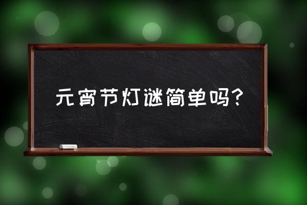 元宵节灯谜简单 元宵节灯谜简单吗？