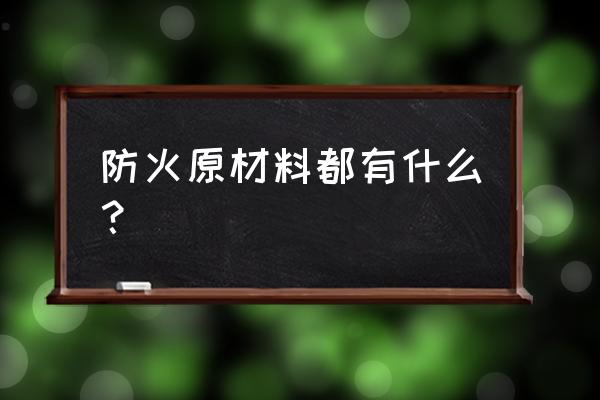 常见防火材料 防火原材料都有什么？