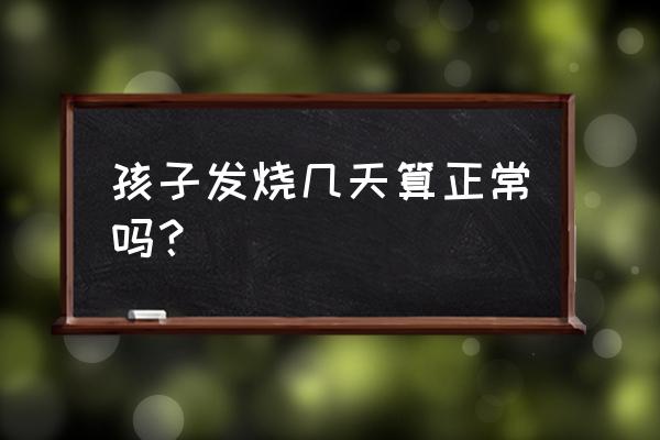 小孩反复发烧一般几天 孩子发烧几天算正常吗？