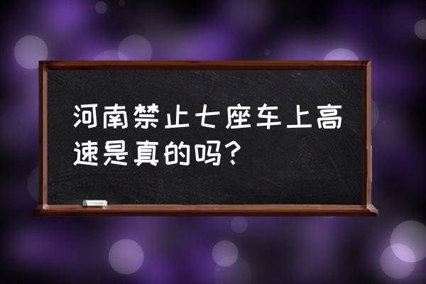 河南今天七座车能上高速吗 河南禁止七座车上高速是真的吗？