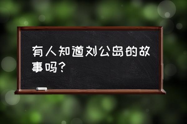 刘公岛简介刘公是谁 有人知道刘公岛的故事吗？