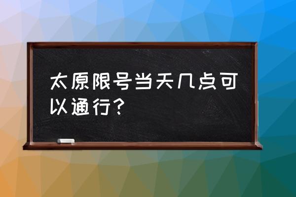 太原今天限行吗 太原限号当天几点可以通行？