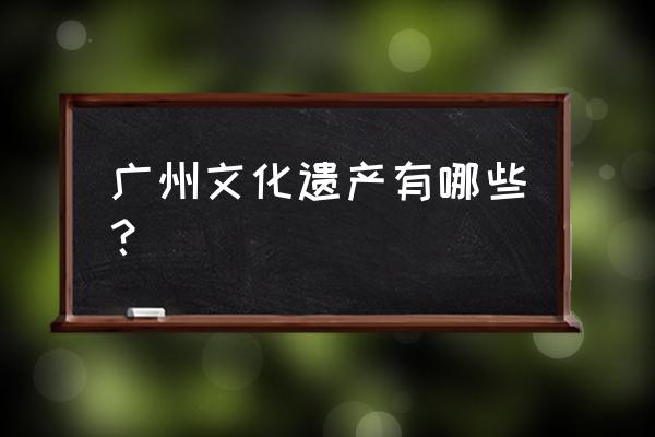 广州传统文化 广州文化遗产有哪些？