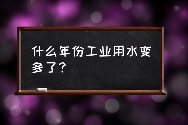 中国工业废水现状 什么年份工业用水变多了？