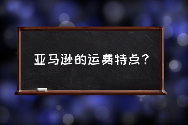 亚马逊的标准运费 亚马逊的运费特点？