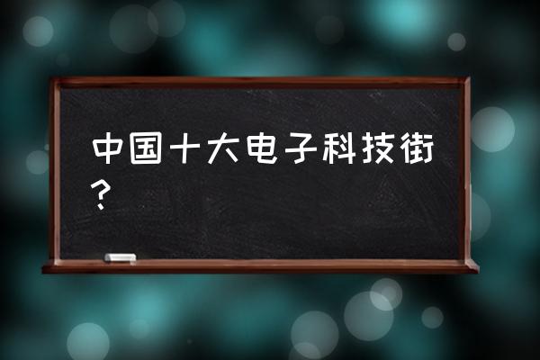 华强电子世界是华强北吗 中国十大电子科技街？