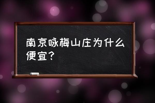 咏梅山庄为什么便宜 南京咏梅山庄为什么便宜？