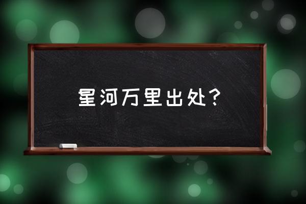 天上星河转 人间帘幕垂 星河万里出处？