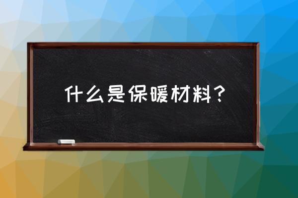 现代保暖材料 什么是保暖材料？