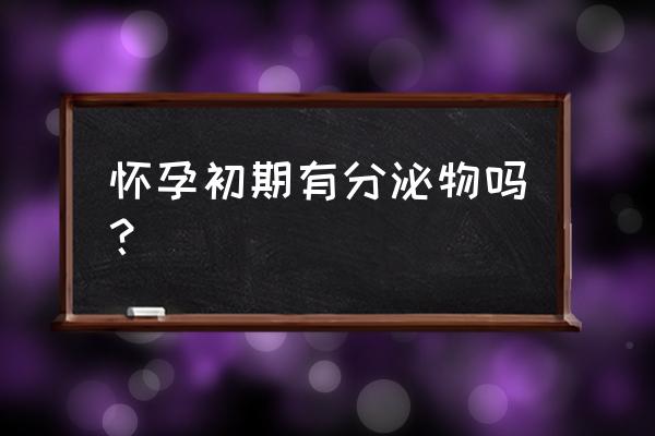 怀孕初期还会有分泌物吗 怀孕初期有分泌物吗？