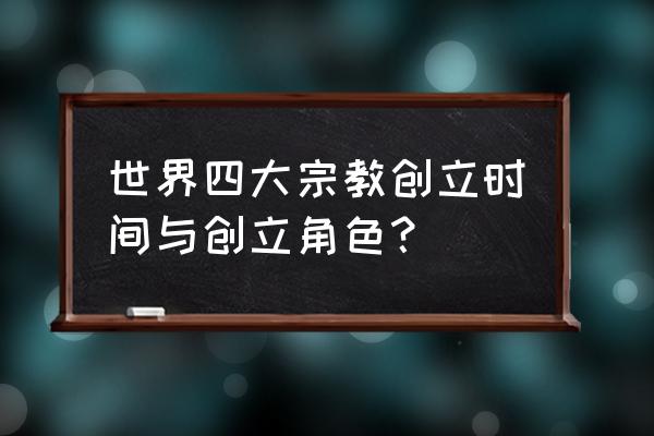 伊斯兰教谁创立的 世界四大宗教创立时间与创立角色？