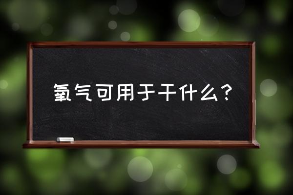 空气中的氧气有哪些用途 氧气可用于干什么？