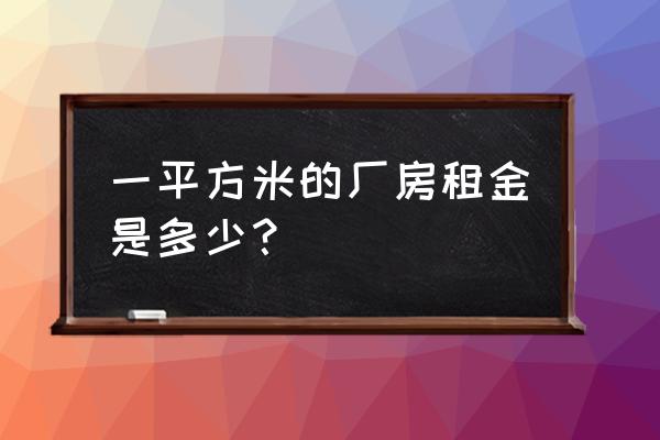 深圳厂房租金一般多少 一平方米的厂房租金是多少？