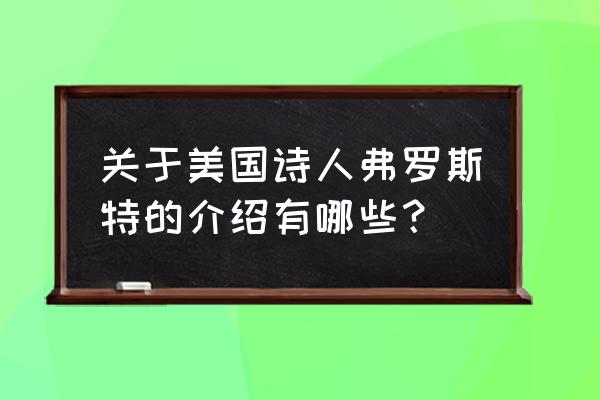 弗罗斯特简介 关于美国诗人弗罗斯特的介绍有哪些？