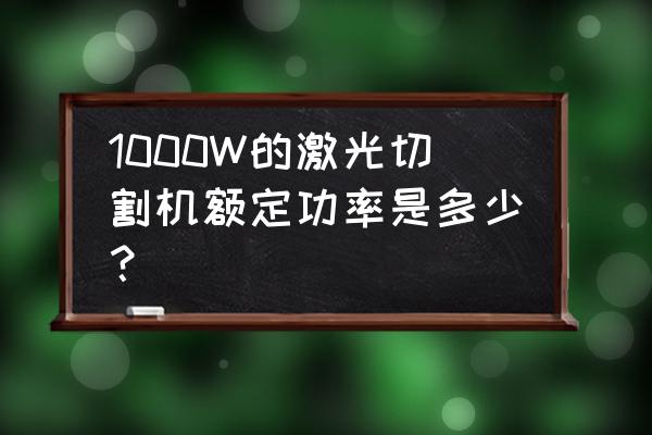 高精度激光切割机 1000W的激光切割机额定功率是多少？