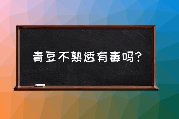 蒜香青豆的害处 青豆不熟透有毒吗？