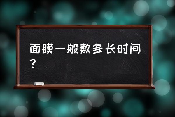 面膜一般敷多长时间 面膜一般敷多长时间？