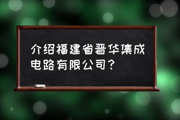 陈正坤福建晋华 介绍福建省晋华集成电路有限公司？