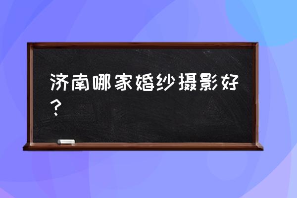 济南婚纱摄影前十名 济南哪家婚纱摄影好？