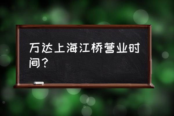 江桥万达广场属于什么区 万达上海江桥营业时间？