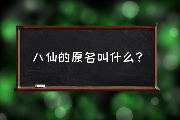 八仙全名叫什么名字 八仙的原名叫什么？