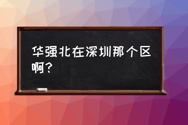 深圳华强北是哪个区 华强北在深圳那个区啊？