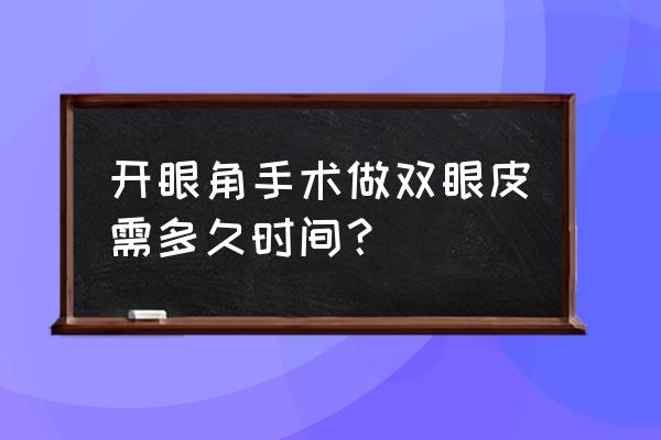 割双眼皮要几个小时 开眼角手术做双眼皮需多久时间？