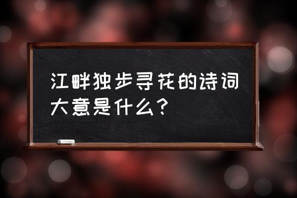 江畔独步寻花古诗大意 江畔独步寻花的诗词大意是什么？