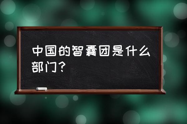 中国智囊团成员最新 中国的智囊团是什么部门？