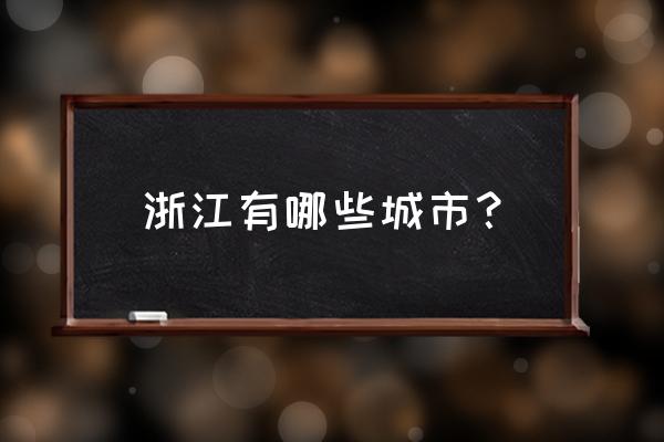 浙江有哪些市 浙江有哪些城市？