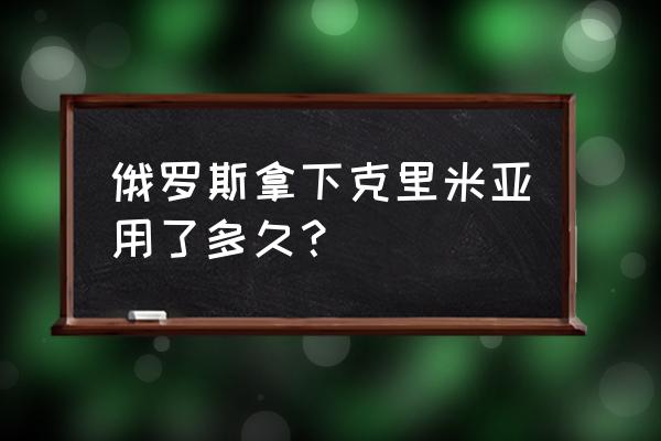 俄罗斯占领乌克兰克里米亚 俄罗斯拿下克里米亚用了多久？