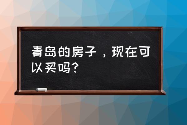 山东青岛的房子值得买吗 青岛的房子，现在可以买吗？