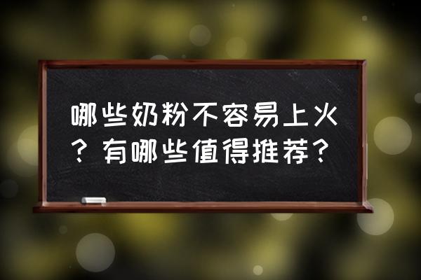 哪款奶粉不容易上火 哪些奶粉不容易上火？有哪些值得推荐？